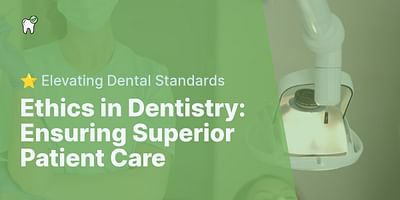 Ethics in Dentistry: Ensuring Superior Patient Care - ⭐ Elevating Dental Standards