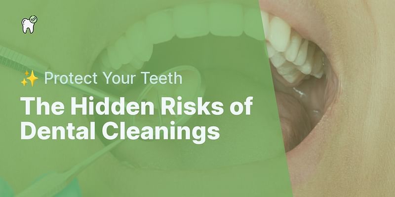 The Hidden Risks of Dental Cleanings - ✨ Protect Your Teeth
