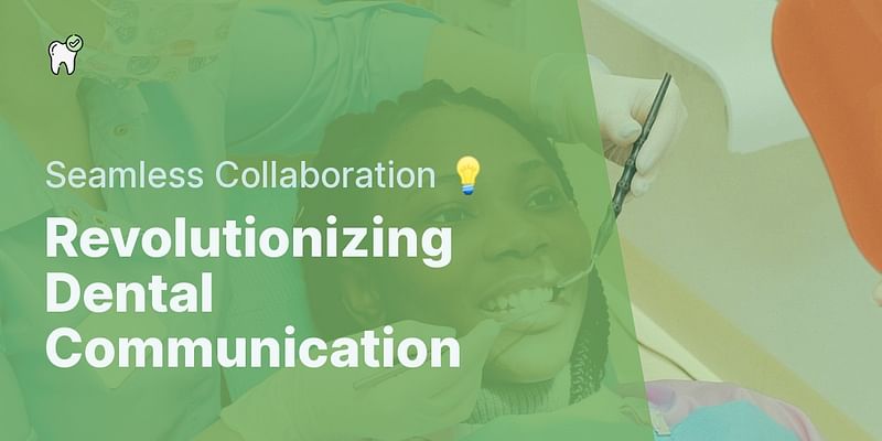 Revolutionizing Dental Communication - Seamless Collaboration 💡