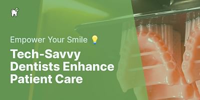 Tech-Savvy Dentists Enhance Patient Care - Empower Your Smile 💡