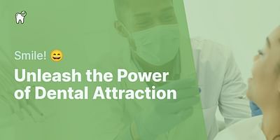 Unleash the Power of Dental Attraction - Smile! 😄