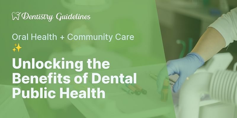 Unlocking the Benefits of Dental Public Health - Oral Health + Community Care ✨