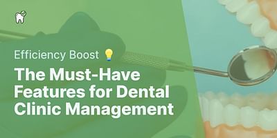 The Must-Have Features for Dental Clinic Management - Efficiency Boost 💡