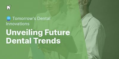 Unveiling Future Dental Trends - 🔮 Tomorrow's Dental Innovations
