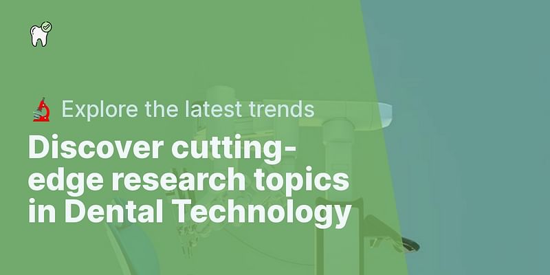 Discover cutting-edge research topics in Dental Technology - 🔬 Explore the latest trends