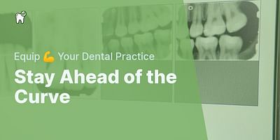 Stay Ahead of the Curve - Equip 💪 Your Dental Practice