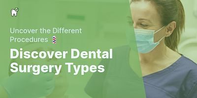 Discover Dental Surgery Types - Uncover the Different Procedures 💈