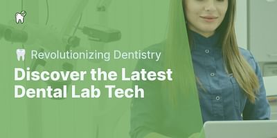 Discover the Latest Dental Lab Tech - 🦷 Revolutionizing Dentistry