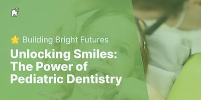 Unlocking Smiles: The Power of Pediatric Dentistry - 🌟 Building Bright Futures