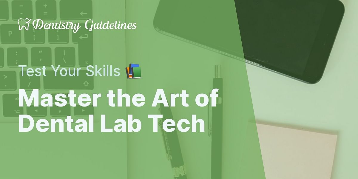 Steps to a Dental Lab Technician Test Your Knowledge